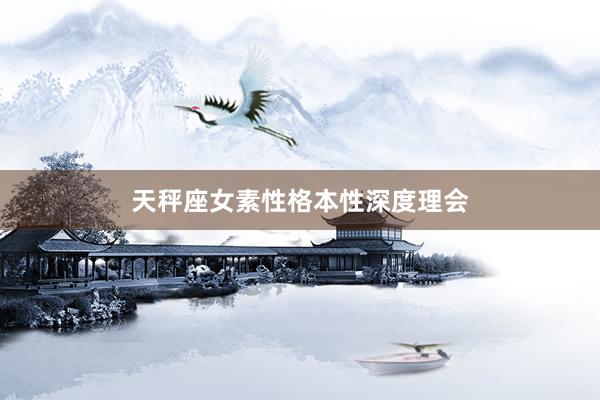 天秤座女素性格本性深度理会