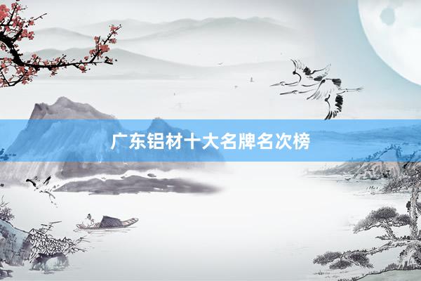 广东铝材十大名牌名次榜