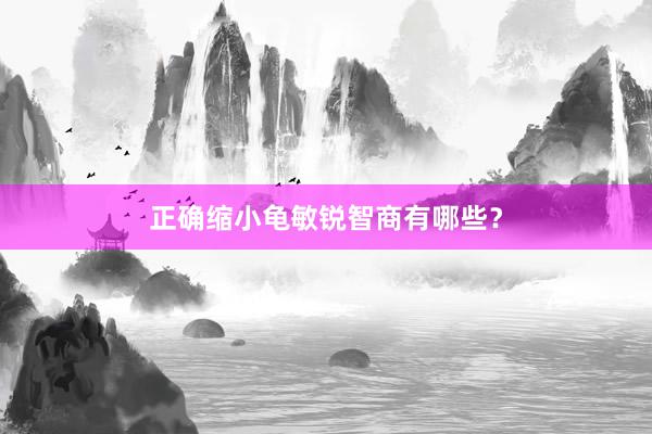 正确缩小龟敏锐智商有哪些？