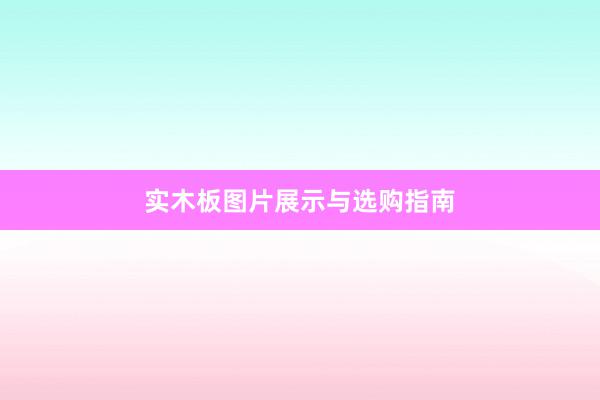 实木板图片展示与选购指南