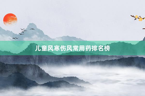 儿童风寒伤风常用药排名榜