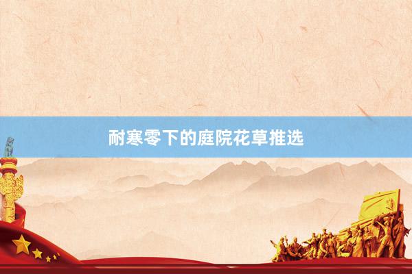 耐寒零下的庭院花草推选