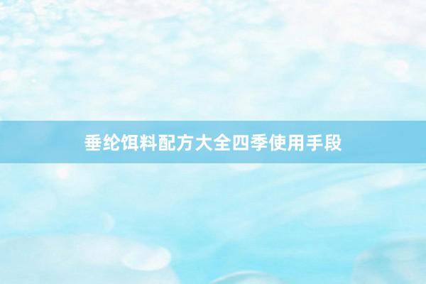 垂纶饵料配方大全四季使用手段