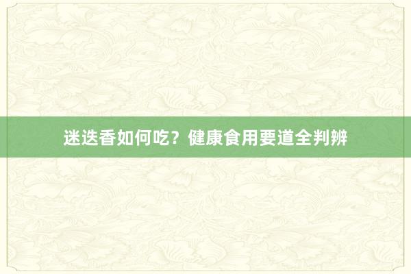 迷迭香如何吃？健康食用要道全判辨
