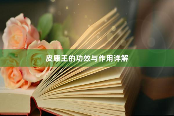 皮康王的功效与作用详解