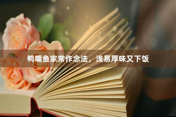 鸭嘴鱼家常作念法，浅易厚味又下饭