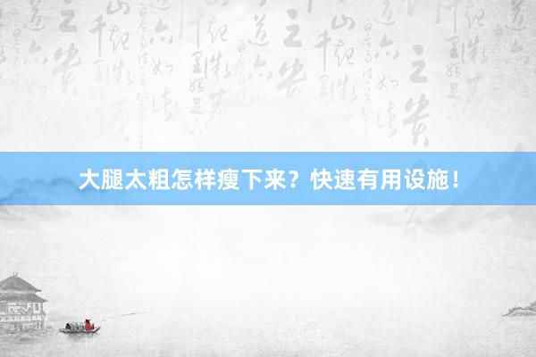 大腿太粗怎样瘦下来？快速有用设施！