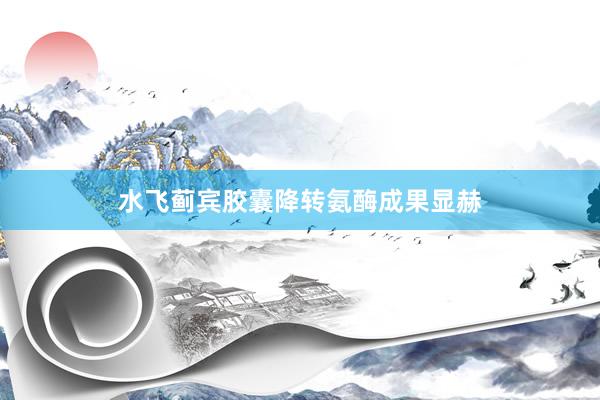 水飞蓟宾胶囊降转氨酶成果显赫