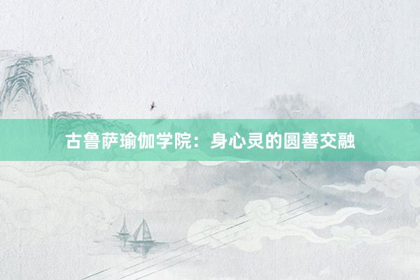 古鲁萨瑜伽学院：身心灵的圆善交融