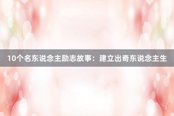 10个名东说念主励志故事：建立出奇东说念主生