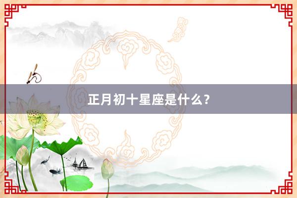 正月初十星座是什么？